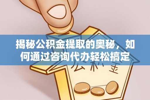 吐鲁番揭秘公积金提取的奥秘，如何通过咨询代办轻松搞定