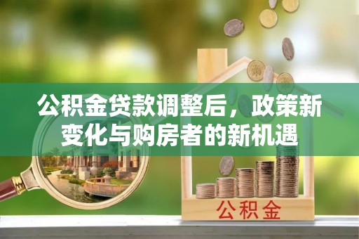 吐鲁番公积金贷款调整后，政策新变化与购房者的新机遇