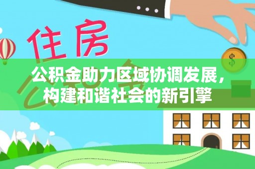 吐鲁番公积金助力区域协调发展，构建和谐社会的新引擎