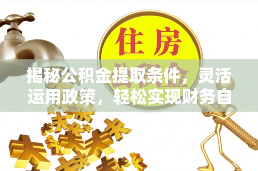 吐鲁番揭秘公积金提取条件，灵活运用政策，轻松实现财务自由