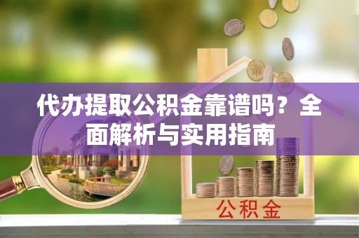 吐鲁番代办提取公积金靠谱吗？全面解析与实用指南