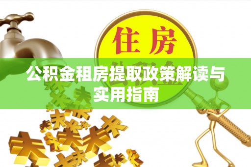 吐鲁番公积金租房提取政策解读与实用指南