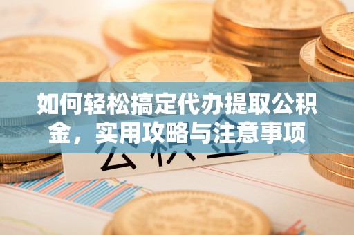 吐鲁番如何轻松搞定代办提取公积金，实用攻略与注意事项