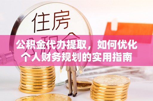 吐鲁番公积金代办提取，如何优化个人财务规划的实用指南