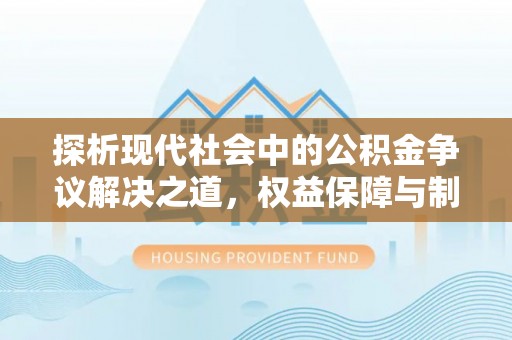 吐鲁番探析现代社会中的公积金争议解决之道，权益保障与制度完善