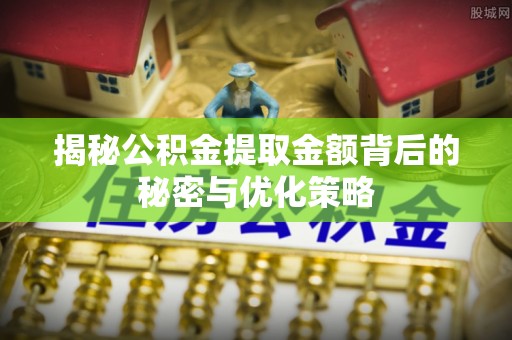 吐鲁番揭秘公积金提取金额背后的秘密与优化策略