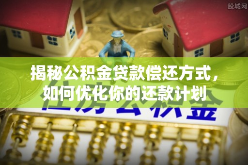 吐鲁番揭秘公积金贷款偿还方式，如何优化你的还款计划