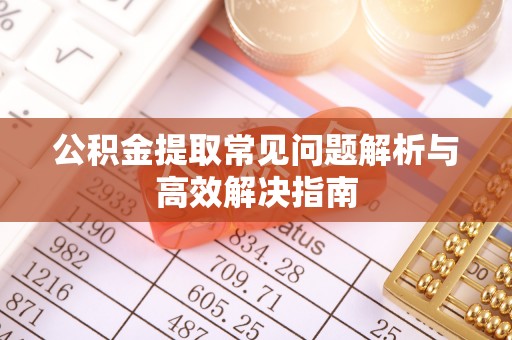 吐鲁番公积金提取常见问题解析与高效解决指南