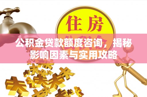 吐鲁番公积金贷款额度咨询，揭秘影响因素与实用攻略