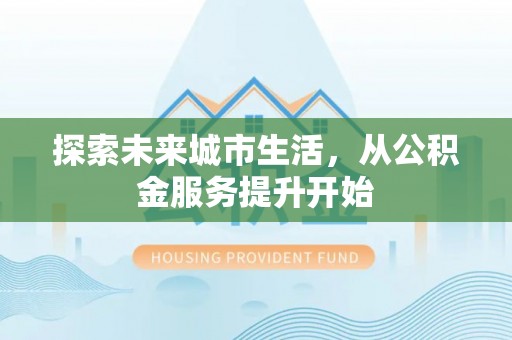 吐鲁番探索未来城市生活，从公积金服务提升开始