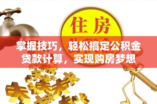 吐鲁番掌握技巧，轻松搞定公积金贷款计算，实现购房梦想