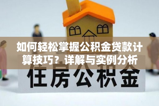 吐鲁番如何轻松掌握公积金贷款计算技巧？详解与实例分析