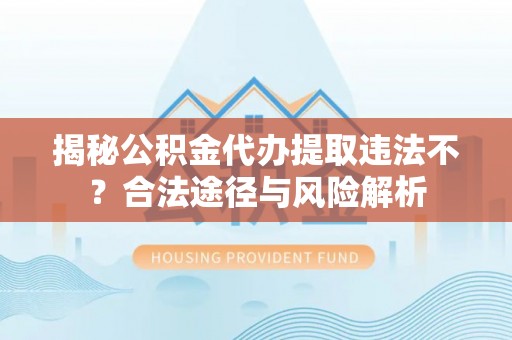 吐鲁番揭秘公积金代办提取违法不？合法途径与风险解析