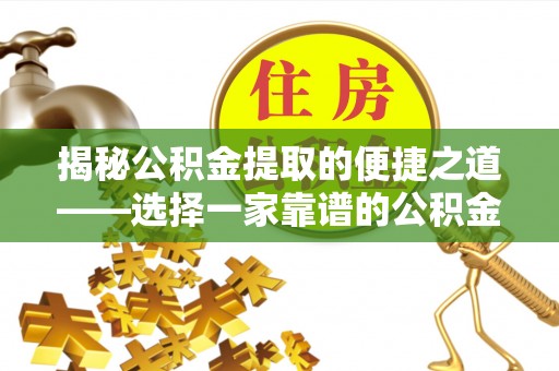 吐鲁番揭秘公积金提取的便捷之道——选择一家靠谱的公积金提取代办公司