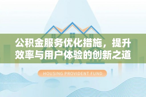 吐鲁番公积金服务优化措施，提升效率与用户体验的创新之道