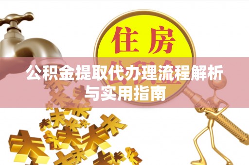 吐鲁番公积金提取代办理流程解析与实用指南