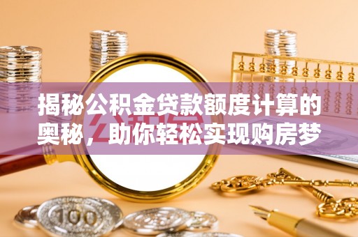 吐鲁番揭秘公积金贷款额度计算的奥秘，助你轻松实现购房梦想