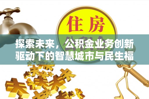 吐鲁番探索未来，公积金业务创新驱动下的智慧城市与民生福祉