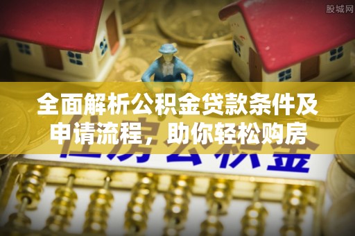 吐鲁番全面解析公积金贷款条件及申请流程，助你轻松购房