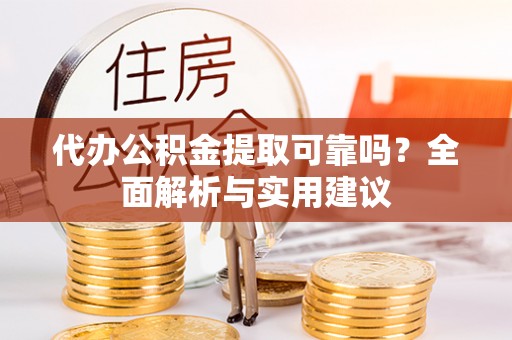 吐鲁番代办公积金提取可靠吗？全面解析与实用建议