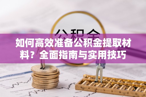 吐鲁番如何高效准备公积金提取材料？全面指南与实用技巧