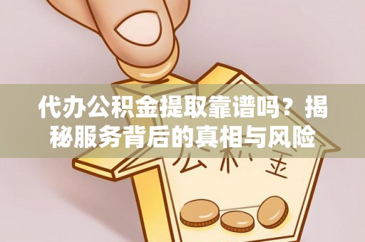 吐鲁番代办公积金提取靠谱吗？揭秘服务背后的真相与风险