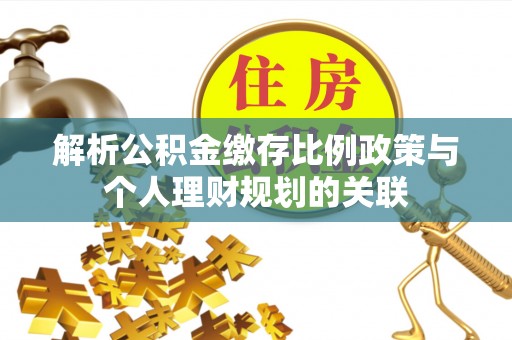 吐鲁番解析公积金缴存比例政策与个人理财规划的关联