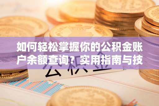 吐鲁番如何轻松掌握你的公积金账户余额查询？实用指南与技巧