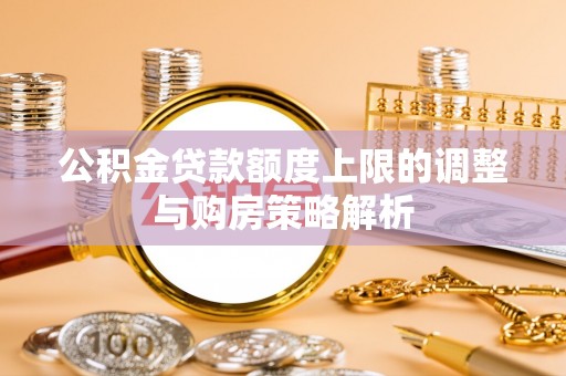 吐鲁番公积金贷款额度上限的调整与购房策略解析