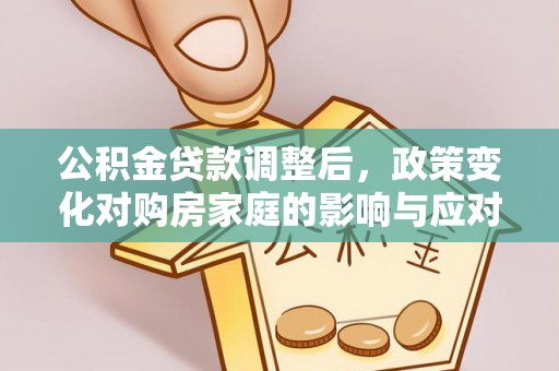 吐鲁番公积金贷款调整后，政策变化对购房家庭的影响与应对策略