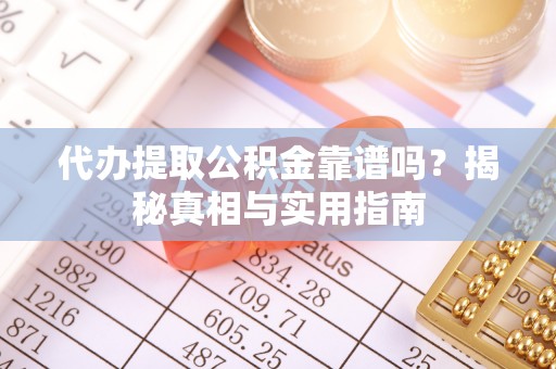 吐鲁番代办提取公积金靠谱吗？揭秘真相与实用指南