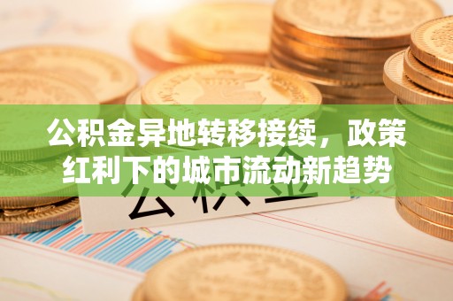 吐鲁番公积金异地转移接续，政策红利下的城市流动新趋势
