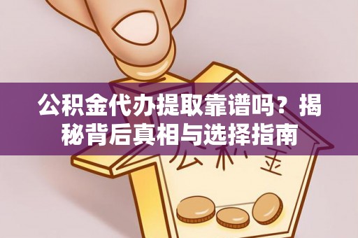 吐鲁番公积金代办提取靠谱吗？揭秘背后真相与选择指南