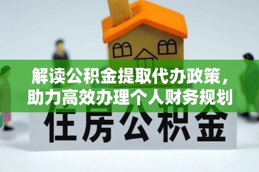 吐鲁番解读公积金提取代办政策，助力高效办理个人财务规划