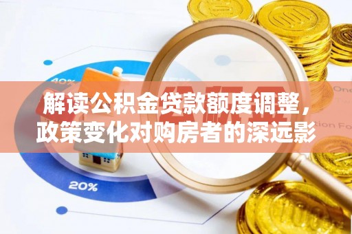 吐鲁番解读公积金贷款额度调整，政策变化对购房者的深远影响