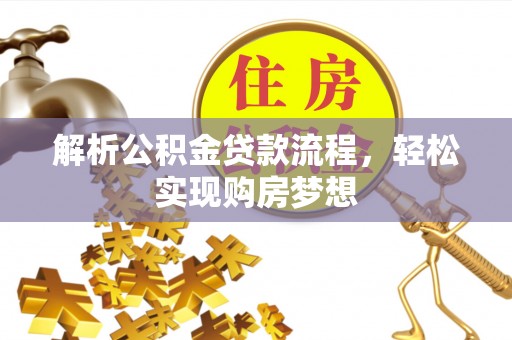 吐鲁番解析公积金贷款流程，轻松实现购房梦想