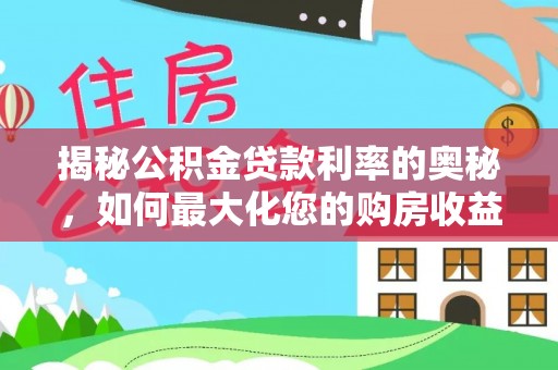 吐鲁番揭秘公积金贷款利率的奥秘，如何最大化您的购房收益