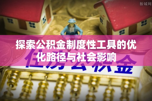 吐鲁番探索公积金制度性工具的优化路径与社会影响
