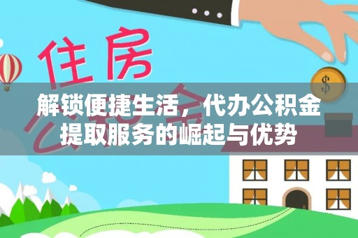 吐鲁番解锁便捷生活，代办公积金提取服务的崛起与优势