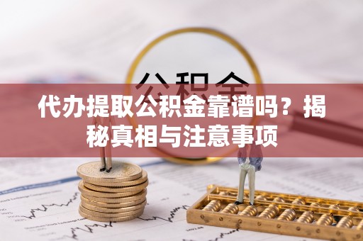 吐鲁番代办提取公积金靠谱吗？揭秘真相与注意事项