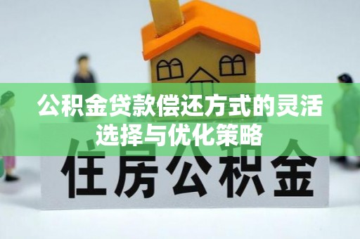 吐鲁番公积金贷款偿还方式的灵活选择与优化策略