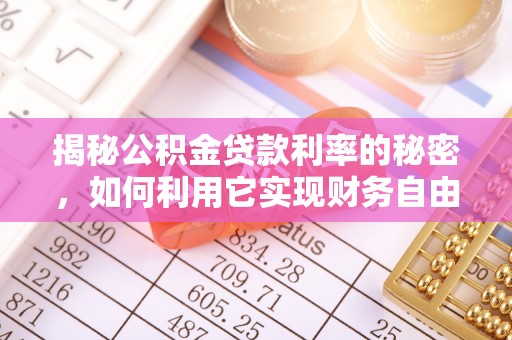 吐鲁番揭秘公积金贷款利率的秘密，如何利用它实现财务自由？