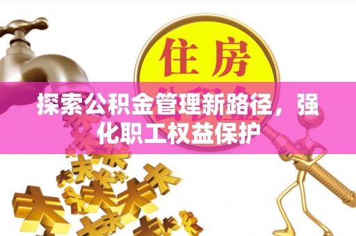 吐鲁番探索公积金管理新路径，强化职工权益保护