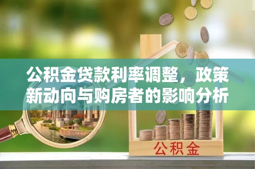 吐鲁番公积金贷款利率调整，政策新动向与购房者的影响分析