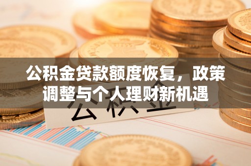 吐鲁番公积金贷款额度恢复，政策调整与个人理财新机遇