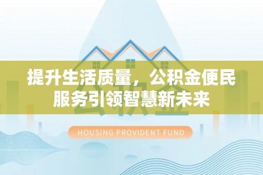 吐鲁番提升生活质量，公积金便民服务引领智慧新未来
