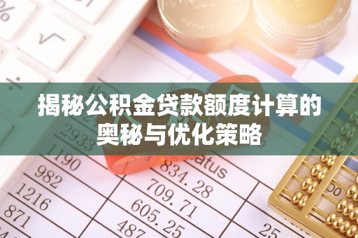 吐鲁番揭秘公积金贷款额度计算的奥秘与优化策略