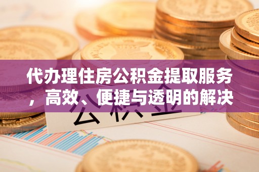 吐鲁番代办理住房公积金提取服务，高效、便捷与透明的解决方案