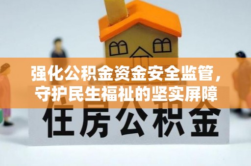 吐鲁番强化公积金资金安全监管，守护民生福祉的坚实屏障