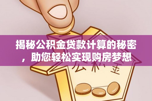 吐鲁番揭秘公积金贷款计算的秘密，助您轻松实现购房梦想